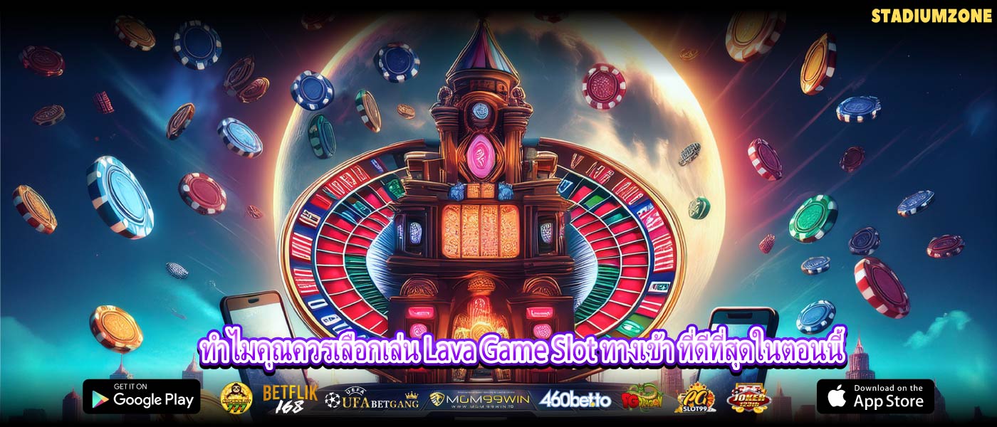 ทำไมคุณควรเลือกเล่น Lava Game Slot ทางเข้า ที่ดีที่สุดในตอนนี้